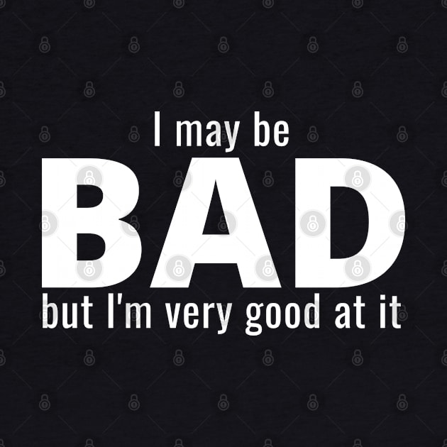 I May Be Bad But I'm Very Good At It by IndiPrintables
